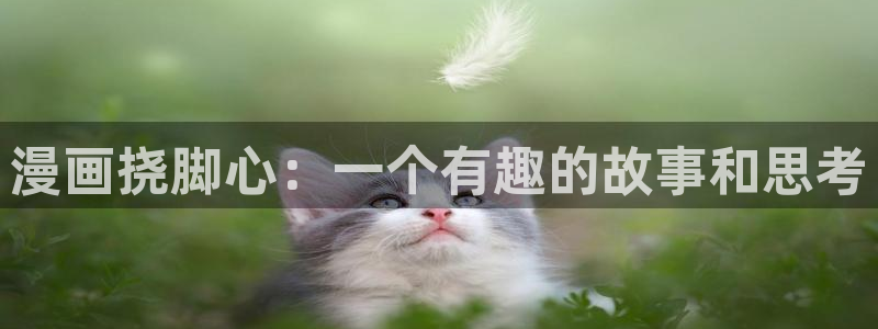 羞羞汗汗漫画在线观看：漫画挠脚心：一个有趣的故事和思考