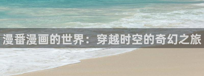 汗汗漫画免费阅读看漫画下拉式在线观看：漫番漫画的世界：穿越时空的奇幻之旅
