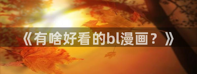 汗汗漫画怎么不见了：《有啥好看的bl漫画？》